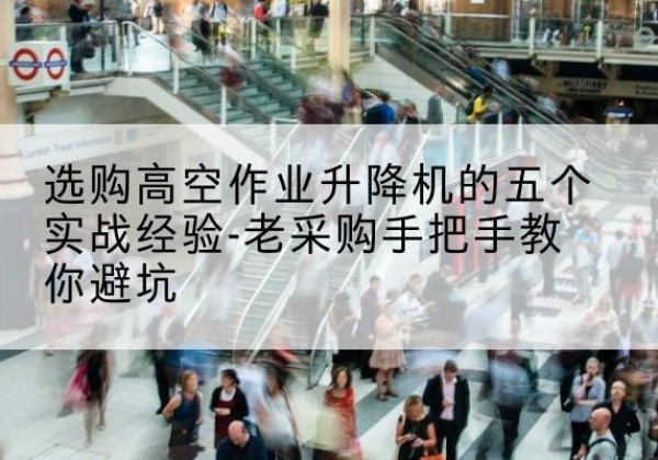 烟台高空作业升降机厂家-选购高空作业升降机的五个实战经验-老采购手把手教你避坑