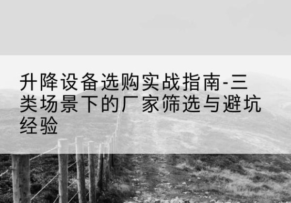 烟台移动式升降机厂家推荐-升降设备选购实战指南-三类场景下的厂家筛选与避坑经验