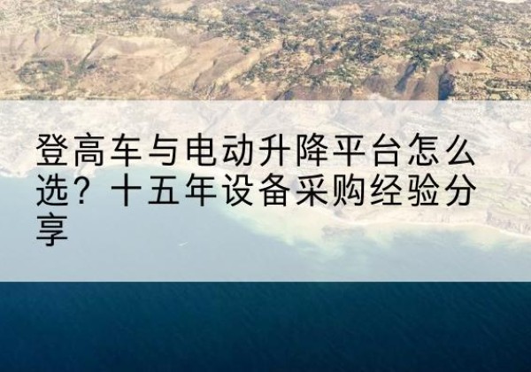 烟台登高车厂家厂家-登高车与电动升降平台怎么选？十五年设备采购经验分享
