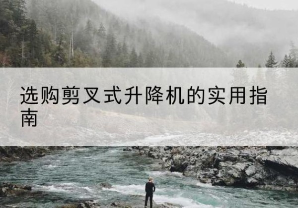 烟台剪叉式升降机怎么选-选购剪叉式升降机的实用指南